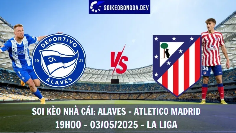 Nhận định bóng đá Alaves vs Atletico Madrid - 03/05/2025 - La Liga