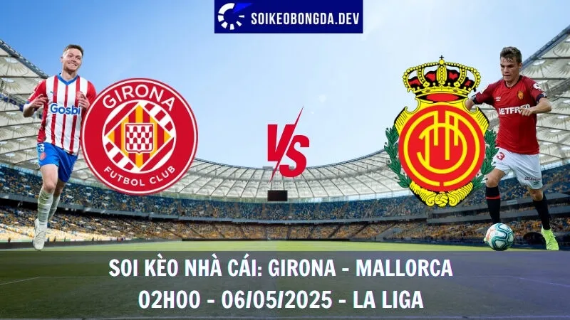 Nhận Định Kèo Hôm Nay Girona vs Mallorca - 06/05/2025 - La Liga